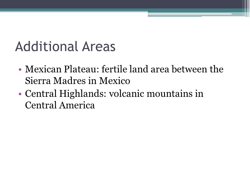 Additional Areas Mexican Plateau: fertile land area between the Sierra Madres in Mexico Central